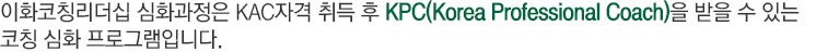 이화코칭리더십 심화과정은 KAC자격 취득 후 KPC(Korea Professional Coach)을 받을 수 있는 코칭 심화 프로그램입니다.