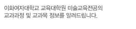 미술교육전공의 교과과정 및 교과목 정보를 알려드립니다.