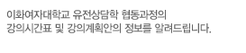 이화여자대학교 유전상담학 협동과정의 강의시간표 및 강의계획안의 정보를 알려드립니다.