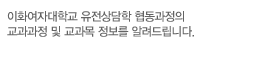 이화여자대학교 유전상담학의 교과과정 및 교과목 정보를 알려드립니다.