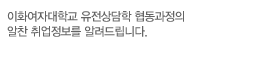 이화여자대학교 유전상담학의 재학생 및 졸업생을 위한 알찬 취업정보를 알려드립니다.
