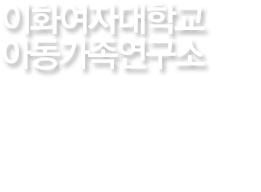 이화의 역사는 최초와 최고의 자랑스런 발자취입니다. 통합적인 문제해결능력을 갖춘 우수 전문 여성리더를 양성합니다. 아동가족연구소